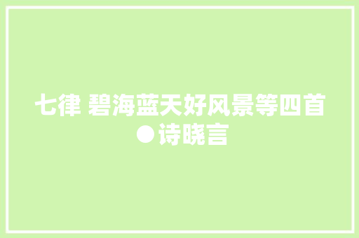 七律 碧海蓝天好风景等四首●诗晓言