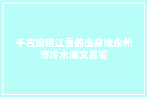 千古绝唱江雪的出身地永州市冷水滩文昌阁