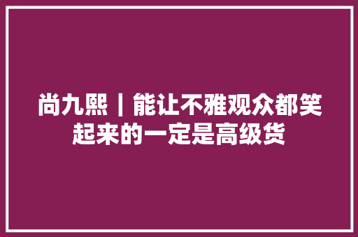 尚九熙｜能让不雅观众都笑起来的一定是高级货