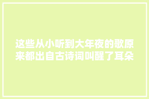 这些从小听到大年夜的歌原来都出自古诗词叫醒了耳朵也惊艳了时光
