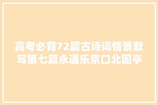 高考必背72篇古诗词情景默写第七篇永遇乐京口北固亭怀古