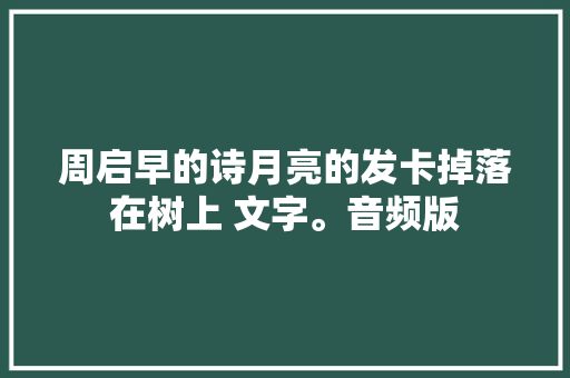 周启早的诗月亮的发卡掉落在树上 文字。音频版