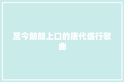 至今朗朗上口的唐代盛行歌曲