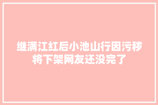 继满江红后小池山行因污秽将下架网友还没完了