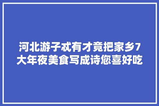 河北游子忒有才竟把家乡7大年夜美食写成诗您喜好吃哪一首