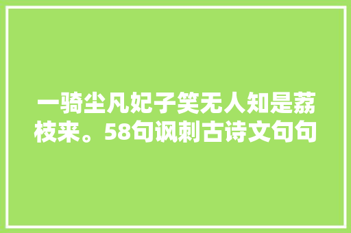 一骑尘凡妃子笑无人知是荔枝来。58句讽刺古诗文句句皮里春秋
