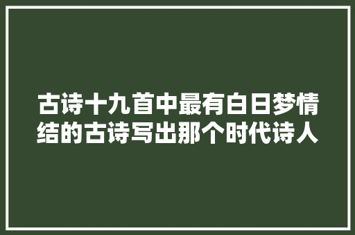 古诗十九首中最有白日梦情结的古诗写出那个时代诗人的幻灭