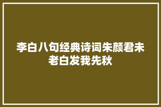 李白八句经典诗词朱颜君未老白发我先秋