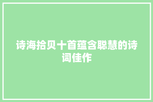 诗海拾贝十首蕴含聪慧的诗词佳作 诗海拾贝十首蕴含聪慧的诗词佳作