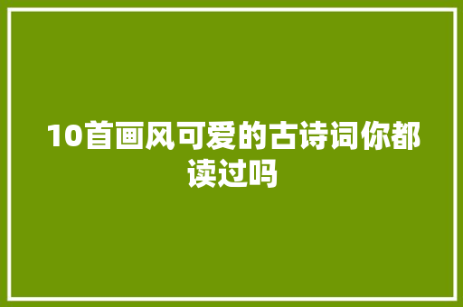 10首画风可爱的古诗词你都读过吗