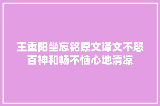 王重阳坐忘铭原文译文不怒百神和畅不恼心地清凉