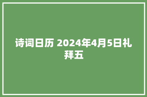 诗词日历 2024年4月5日礼拜五