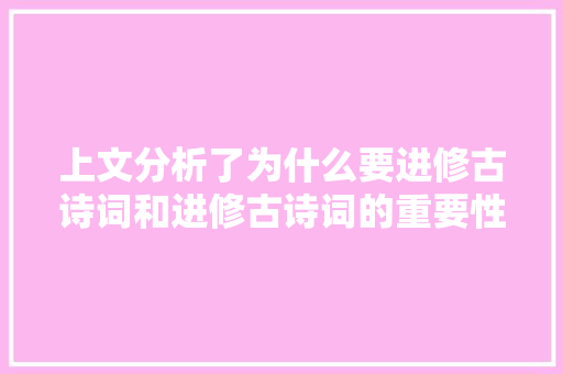 上文分析了为什么要进修古诗词和进修古诗词的重要性