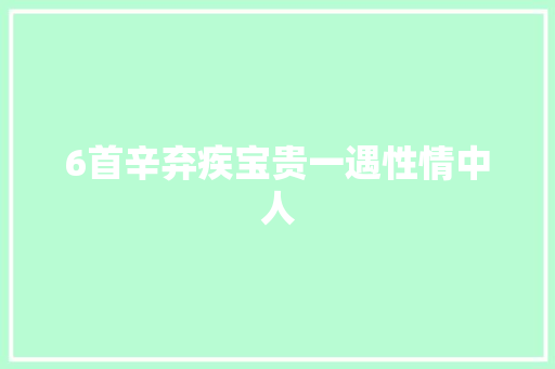 6首辛弃疾宝贵一遇性情中人