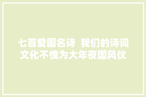 七首爱国名诗  我们的诗词文化不愧为大年夜国风仪