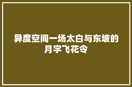 异度空间一场太白与东坡的月字飞花令 异度空间一场太白与东坡的月字飞花令