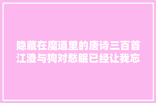 隐藏在魔道里的唐诗三百首江澄与狗对愁眠已经让我忘记原句
