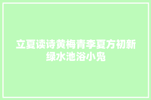 立夏读诗黄梅青李夏方初新绿水池浴小凫