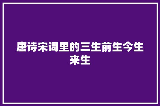 唐诗宋词里的三生前生今生来生