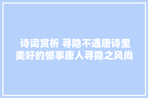  诗词赏析 寻隐不遇唐诗里美好的憾事唐人寻隐之风尚