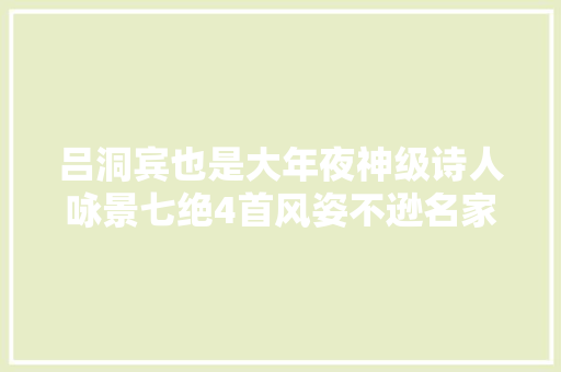 吕洞宾也是大年夜神级诗人咏景七绝4首风姿不逊名家名作