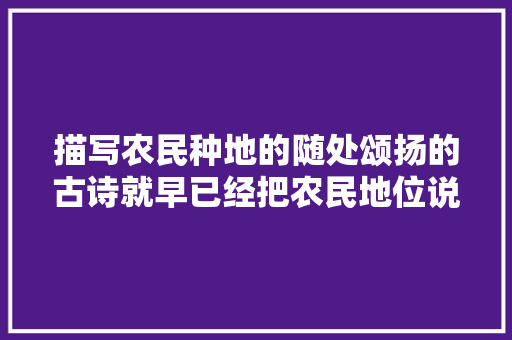 描写农民种地的随处颂扬的古诗就早已经把农民地位说的很清楚了