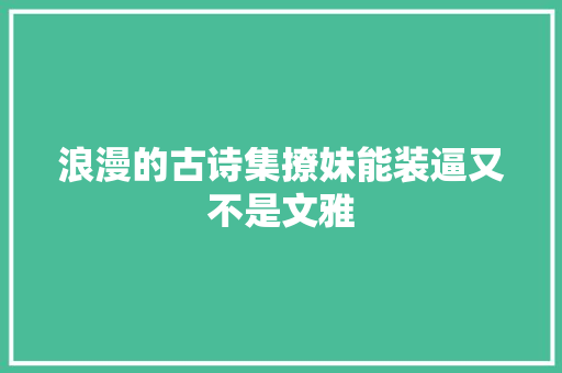 浪漫的古诗集撩妹能装逼又不是文雅