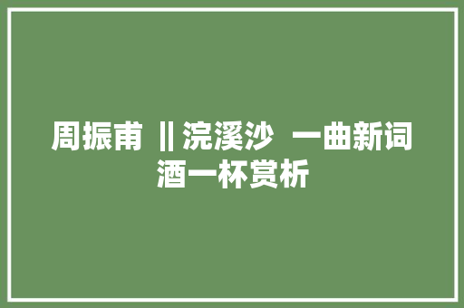 周振甫 ‖浣溪沙  一曲新词酒一杯赏析
