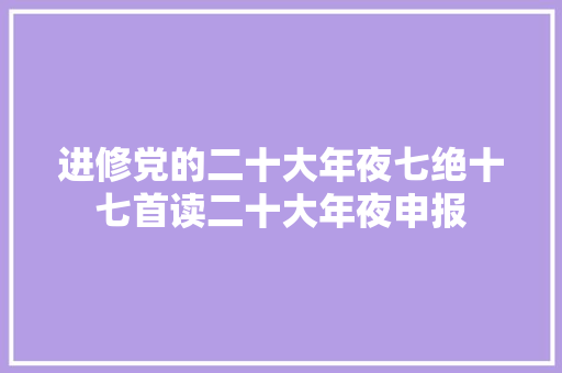 进修党的二十大年夜七绝十七首读二十大年夜申报