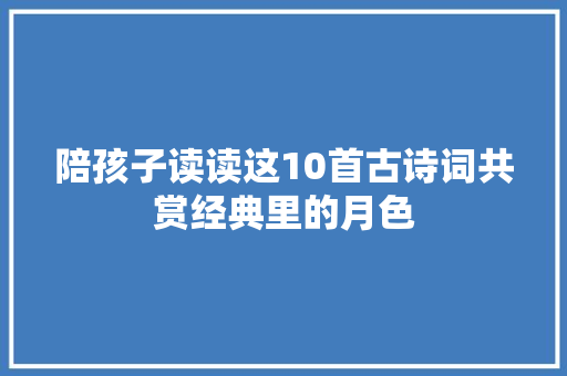 陪孩子读读这10首古诗词共赏经典里的月色