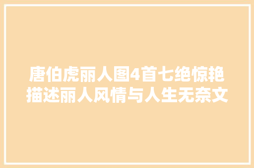 唐伯虎丽人图4首七绝惊艳描述丽人风情与人生无奈文笔不凡