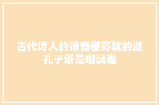 古代诗人的谐音梗苏轼的避孔子塔是嘲讽谁