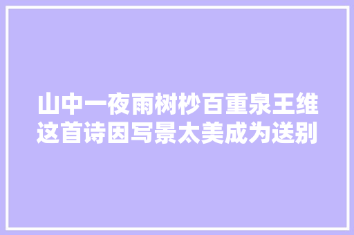 山中一夜雨树杪百重泉王维这首诗因写景太美成为送别绝唱