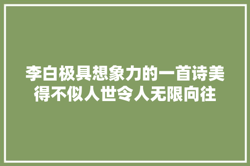 李白极具想象力的一首诗美得不似人世令人无限向往