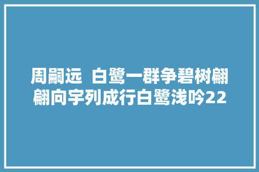 周嗣远  白鹭一群争碧树翩翩向宇列成行白鹭浅吟22首