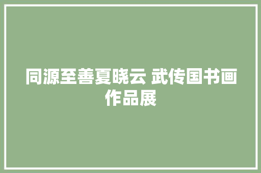 同源至善夏晓云 武传国书画作品展