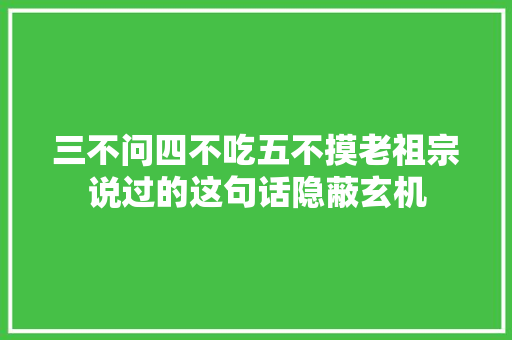 三不问四不吃五不摸老祖宗说过的这句话隐蔽玄机