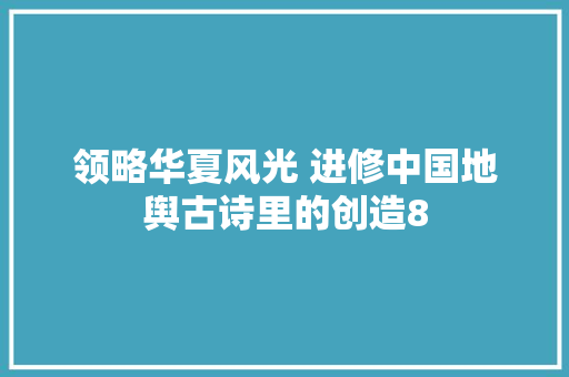领略华夏风光 进修中国地舆古诗里的创造8