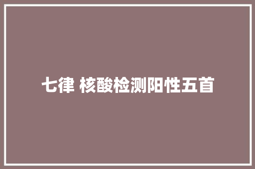 七律 核酸检测阳性五首