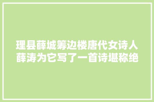 理县薛城筹边楼唐代女诗人薛涛为它写了一首诗堪称绝唱