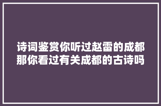 诗词鉴赏你听过赵雷的成都那你看过有关成都的古诗吗