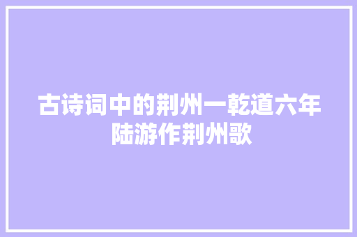 古诗词中的荆州一乾道六年 陆游作荆州歌