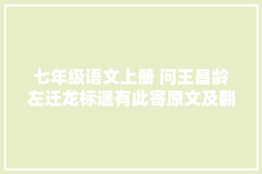 七年级语文上册 问王昌龄左迁龙标遥有此寄原文及翻译