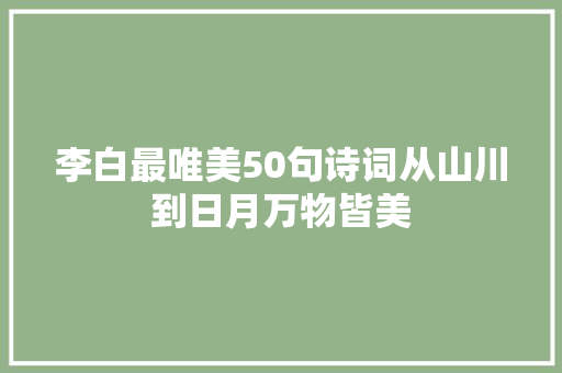李白最唯美50句诗词从山川到日月万物皆美