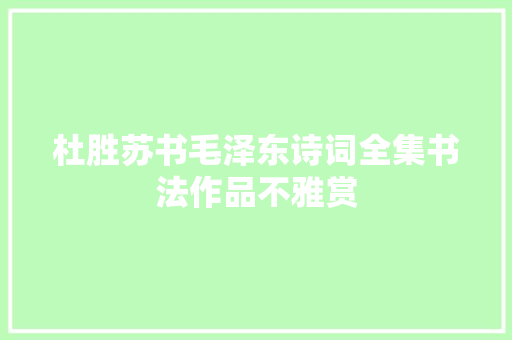 杜胜苏书毛泽东诗词全集书法作品不雅赏