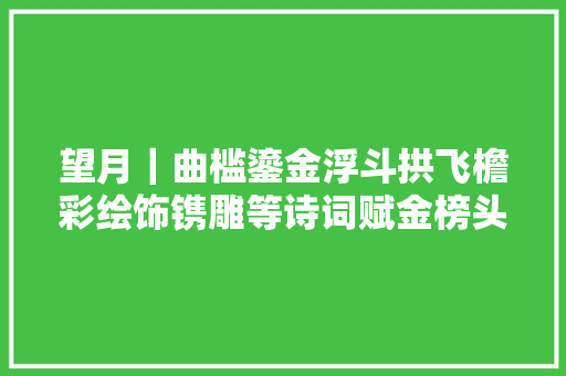 望月｜曲槛鎏金浮斗拱飞檐彩绘饰镌雕等诗词赋金榜头条