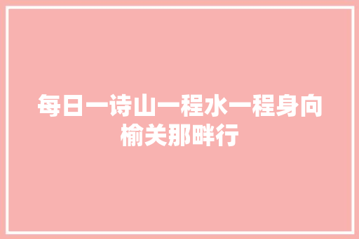 每日一诗山一程水一程身向榆关那畔行