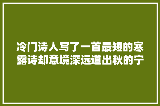 冷门诗人写了一首最短的寒露诗却意境深远道出秋的宁静与致远