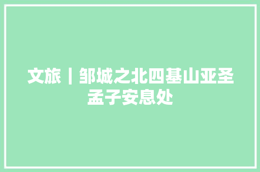 文旅｜邹城之北四基山亚圣孟子安息处
