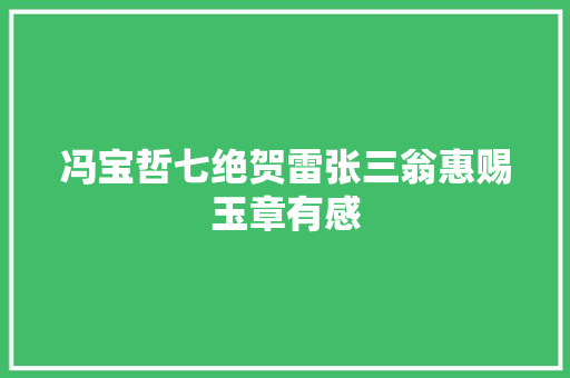 冯宝哲七绝贺雷张三翁惠赐玉章有感